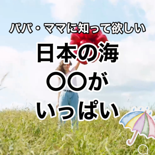 パパ・ママに知って欲しい事実  【日本の海は○○でいっぱい】